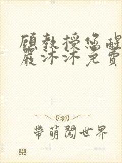 顾教授您醒了吗严沐沐免费阅读