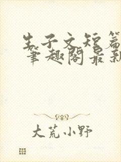 生子文短篇合集 笔趣阁最新章节阅读