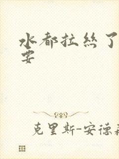 水都拉丝了还不要