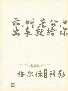 乖,叫老公,叫出来就给你