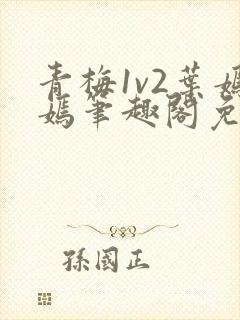 青梅1v2叶嫣嫣笔趣阁免费阅读