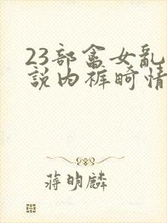 23部禽女乱小说内裤畸情视频