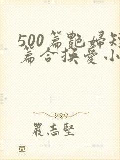 500篇艳妇短篇合换爱小说