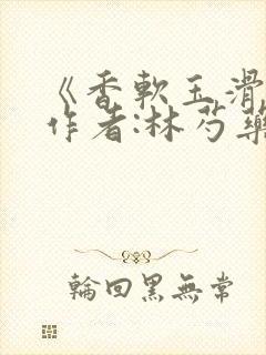 《香软玉滑》 作者:林芍药