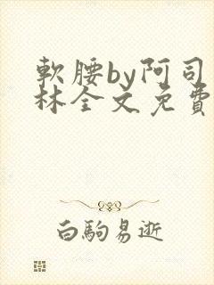 软腰by阿司匹林全文免费阅读