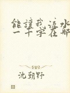 能让我流水水的一千字在哪看