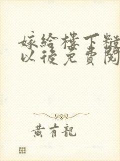 嫁给楼下糙汉后以后免费阅读书香