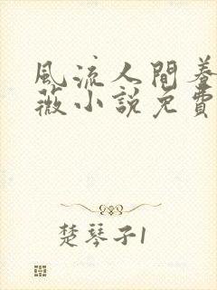 风流人间养父采薇小说免费笔趣阁