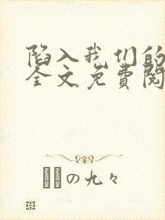 陷入我们的热恋全文免费阅读