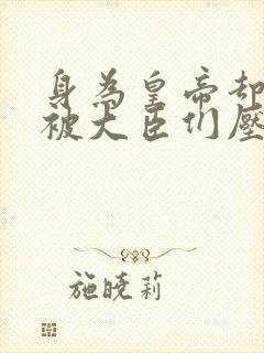 身为皇帝却每天被大臣们压