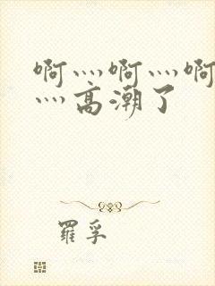 啊灬啊灬啊灬快灬高潮了