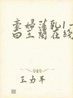 豪妇荡乳1一5白玉兰在线看