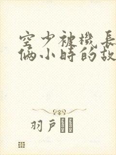 空少被机长狂躁俩小时的故事