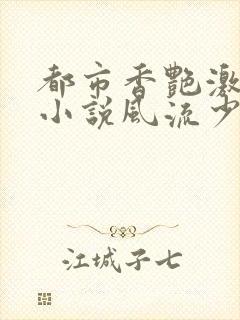 都市香艳激情肉小说风流少年小说