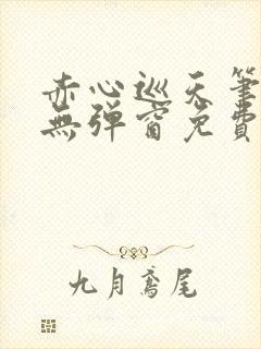 赤心巡天笔趣阁无弹窗免费阅读