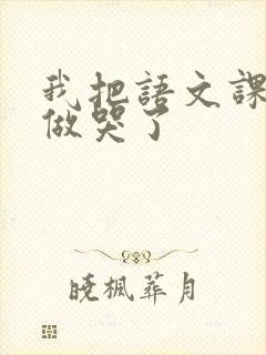 我把语文课代表做哭了