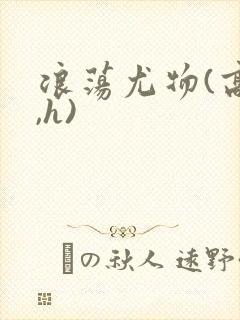 浪荡尤物(高干,h)