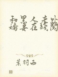 和黑人老外交换娇妻在线阅读