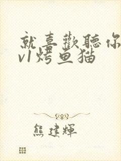 就喜欢听你叫1v1烤鱼猫