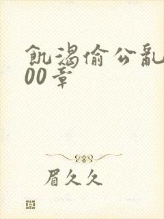 饥渴偷公乱第400章