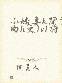 小娇妻h开荤粗肉h文1v1将军