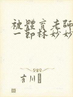 被体育老师c了一节林妙妙