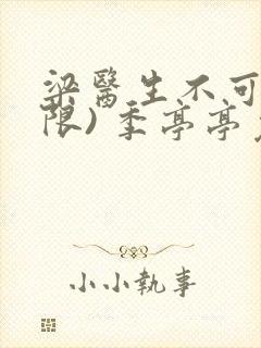 梁医生不可以(限) 季亭亭免费阅读