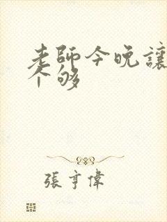 老师今晚让你爽个够