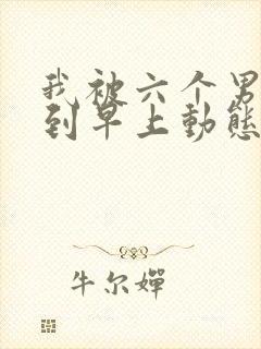 我被六个男人躁到早上动态图