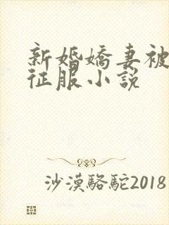 新婚娇妻被巨茎征服小说