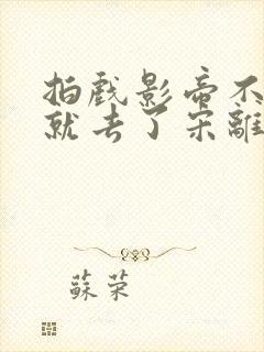 拍戏影帝不小心就去了宋离