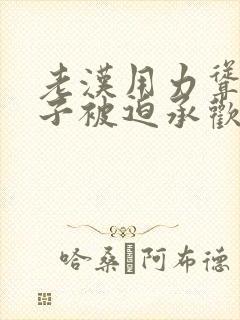 老汉用力耸动仙子被迫承欢高h文