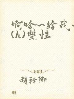 啊哈~给我~啊(h)双性