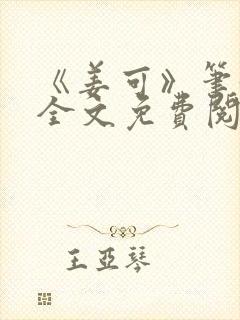 《姜可》笔趣阁全文免费阅读