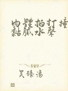 肉体拍打撞击出黏腻水声