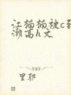 江楠楠被c到高潮高h文