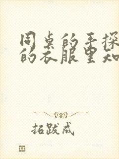 同桌的手探到我的衣服里知乎免费