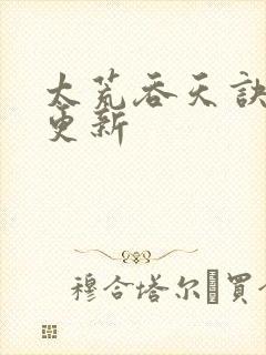 太荒吞天诀最新更新