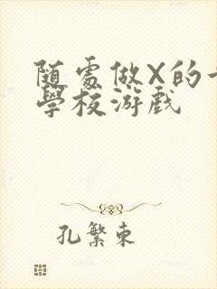 随处做X的世界学校游戏