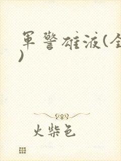 军警雄液(全篇)