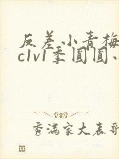 反差小青梅不经c1v1季圆圆小说