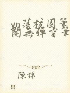 yn荡校园笔趣阁无弹窗笔趣阁