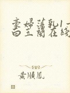 豪妇荡乳1一5白玉兰在线看