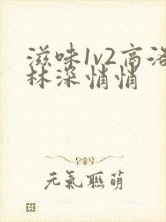 滋味1v2商洛林深悄悄