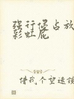 强行侵占放了个彩虹屁