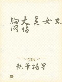 胸大美女又黄的网站