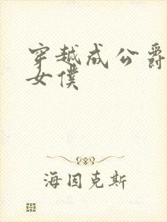 穿越成公爵家的女仆