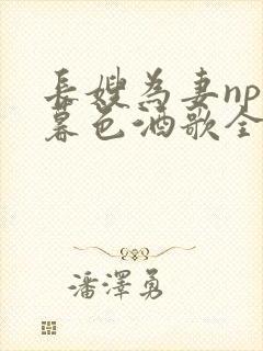 长嫂为妻npn暮色酒歌全文免费阅读笔趣阁