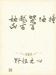 她越哭他撞得越凶古言