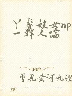 丫鬟妓女np被一群人伦